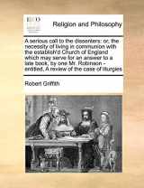 9781171025375-1171025378-A serious call to the dissenters: or, the necessity of living in communion with the establish'd Church of England which may serve for an answer to a ... - entitled, A review of the case of liturgies
