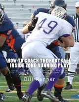9781530337378-1530337372-How to Coach the Football Inside Zone Running Play: Teaching Offensive Line, Quarterback and Running Back Details to Execute Against Multiple Fronts