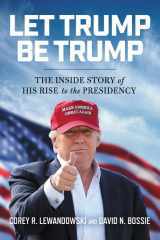 9781546083283-1546083286-Let Trump Be Trump: The Inside Story of His Rise to the Presidency