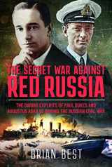 9781399090650-1399090658-The Secret War Against Red Russia: The Daring Exploits of Paul Dukes and Augustus Agar VC During the Russian Civil War