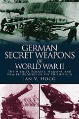 9781510703599-1510703594-German Secret Weapons of World War II: The Missiles, Rockets, Weapons, and New Technology of the Third Reich