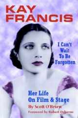 9781593930363-1593930364-Kay Francis: I Can't Wait to Be Forgotten