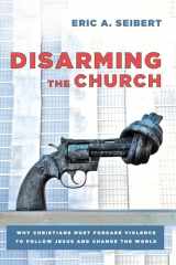 9781620328873-1620328879-Disarming the Church: Why Christians Must Forsake Violence to Follow Jesus and Change the World
