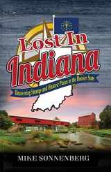 9781955474108-1955474109-Lost In Indiana: Discovering Strange and Historic Places in the Hoosier State
