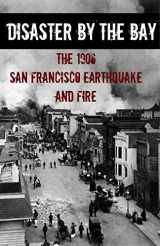 9781621073147-1621073149-Disaster By the Bay: The 1906 San Francisco Earthquake and Fire
