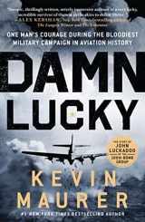 9781250874276-1250874270-Damn Lucky: One Man's Courage During the Bloodiest Military Campaign in Aviation History