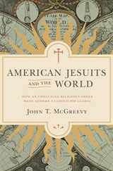 9780691183107-0691183104-American Jesuits and the World: How an Embattled Religious Order Made Modern Catholicism Global