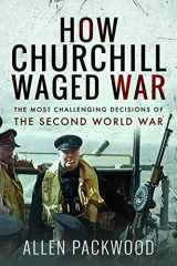 9781526771094-1526771098-How Churchill Waged War: The Most Challenging Decisions of the Second World War