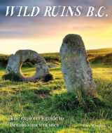 9781910636169-1910636169-Wild Ruins B.C.: The Explorer's Guide to Britain's Ancient Sites