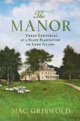 9780374266295-0374266298-The Manor: Three Centuries at a Slave Plantation on Long Island