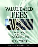 9780787955113-0787955116-Value-Based Fees: How to Charge--and Get--What You're Worth (The Ultimate Consultant Series)