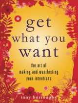 9781936740208-1936740206-Get What You Want: The Art of Making and Manifesting Your Intentions