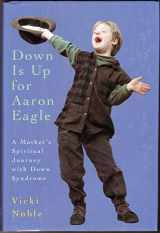 9780062507372-0062507370-Down Is Up for Aaron Eagle: A Mother's Spiritual Journey With Down Syndrome