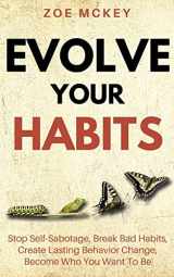 9781986744201-1986744205-Evolve Your Habits: Stop Self-Sabotage, Break Bad Habits, Create Lasting Behavior Change, Become Who You Want To Be (Good Habits)