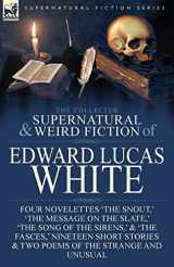 9781782826033-1782826033-The Collected Supernatural and Weird Fiction of Edward Lucas White: Four Novelettes 'The Snout, ' 'The Message on the Slate, ' 'The Song of the ... & Two Poems of the Strange and Unusual