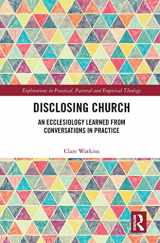 9781032237862-1032237864-Disclosing Church: An Ecclesiology Learned from Conversations in Practice (Explorations in Practical, Pastoral and Empirical Theology)