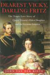 9780750925839-0750925833-Dearest Vicky, Darling Fritz: The Tragic Love Story of Queen Victoria's Eldest Daughter and the German Emperor