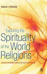 9781441187376-1441187375-Exploring the Spirituality of the World Religions: The Quest for Personal, Spiritual and Social Transformation
