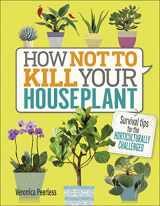 9781465463302-1465463305-How Not to Kill Your Houseplant: Survival Tips for the Horticulturally Challenged