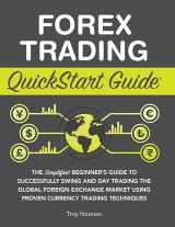 9781636100135-1636100139-Forex Trading QuickStart Guide: The Simplified Beginner's Guide to Successfully Swing and Day Trading the Global Foreign Exchange Market Using Proven Currency Trading Techniques