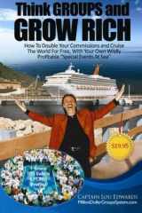 9781480065048-1480065048-Think GROUPS and GROW RICH: How To Double Your Commissions and Cruise The World For FREE, With Your Own Wildly Profitable "Special Events At Sea"