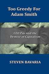9780692491256-0692491252-Too Greedy for Adam Smith: CEO Pay and the Demise of Capitalism