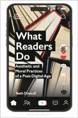 9781350375185-1350375187-What Readers Do: Aesthetic and Moral Practices of a Post-Digital Age