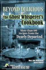 9781578604999-1578604990-Beyond Delicious: The Ghost Whisperer's Cookbook: More than 100 Recipes from the Dearly Departed (America's Haunted Road Trip)