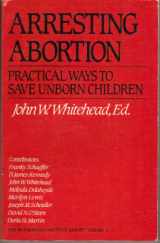 9780891073147-0891073140-Arresting Abortion: Practical Ways to Save Unborn Children (The Rutherford Institute Report)