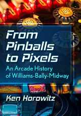 9781476689371-1476689377-From Pinballs to Pixels: An Arcade History of Williams-Bally-Midway
