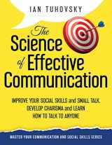 9781981760435-1981760431-The Science of Effective Communication: Improve Your Social Skills and Small Talk, Develop Charisma and Learn How to Talk to Anyone (Master Your Communication and Social Skills)
