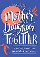 9781728258089-1728258081-Mother and Daughter Together: A shared journal for teen girls & their moms