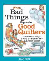 9781627103930-1627103937-When Bad Things Happen to Good Quilters: Survival guide for fixing & finishing any quilting project