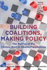 9781421405094-1421405091-Building Coalitions, Making Policy: The Politics of the Clinton, Bush, and Obama Presidencies