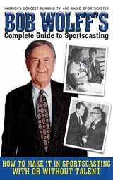 9781616080815-1616080817-Bob Wolff's Complete Guide to Sportscasting: How to Make It in Sportscasting With or Without Talent