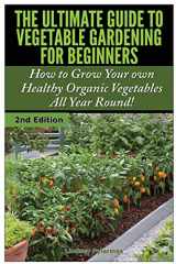9781505568066-1505568064-The Ultimate Guide to Vegetable Gardening for Beginners: How to Grow Your Own Healthy Organic Vegetables All Year Round!