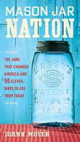 9781591866527-1591866529-Mason Jar Nation: The Jars that Changed America and 50 Clever Ways to Use Them Today