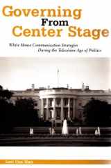 9781572733572-1572733578-Governing from Center Stage: White House Communication Strategies During the Television Age of Politics (The Hampton Press Communication Series. Political Communication)
