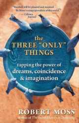 9781577316633-1577316630-The Three "Only" Things: Tapping the Power of Dreams, Coincidence, and Imagination