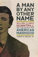 9780820364520-0820364525-A Man by Any Other Name: William Clarke Quantrill and the Search for American Manhood (UnCivil Wars Ser.)