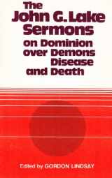 9780899850283-0899850286-The John G. Lake Sermons on Dominion over Demons, Disease and Death