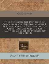 9781171344650-1171344651-Foure sermons The two first, of godly feare: on Hebrewes 4. verse 1. By Robert Cleauer. The two last. Of Christian loue and life. On Canticles 2. verse 10. By Richard Webb. (1613)