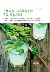 9780789341105-0789341107-From Garden to Glass: 80 Botanical Beverages Made from the Finest Fruits, Cordials, and Infusions