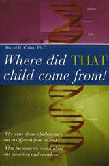 9780872432581-0872432580-Where Did That Child Come From?: Why Some of Our Children Turn Out So Different from Us & What the Answers Reveal About Our Parenting and Ourselves