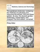 9781171051954-1171051956-The gardeners dictionary: containing the methods of cultivating and improving the kitchen, fruit and flower garden, as also, the physick garden, ... and vineyard The third edition, corrected.