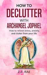 9781983708275-1983708275-How to Declutter with Archangel Jophiel: How to Relieve Stress, Anxiety, and Clutter From Your Life