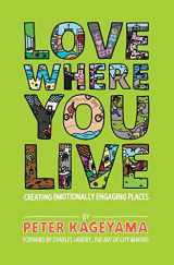 9780692269343-0692269347-Love Where You Live: Creating Emotionally Engaging Places