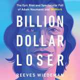 9781549107528-1549107526-Billion Dollar Loser: The Epic Rise and Spectacular Fall of Adam Neumann and WeWork