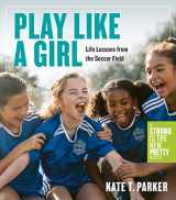 9781523511365-1523511362-Play Like a Girl: Life Lessons from the Soccer Field
