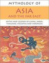 9781842157466-1842157469-Mythology of Asia and the Far East: Myths and Legends of China, Japan, Thailand,Malaysia and Indonesia (Mythology of Series)